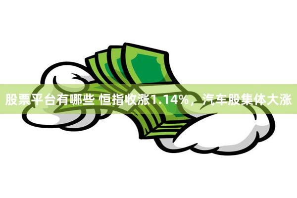 股票平台有哪些 恒指收涨1.14%，汽车股集体大涨