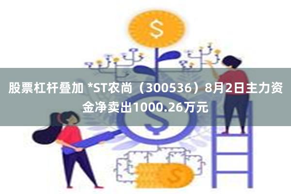 股票杠杆叠加 *ST农尚（300536）8月2日主力资金净卖