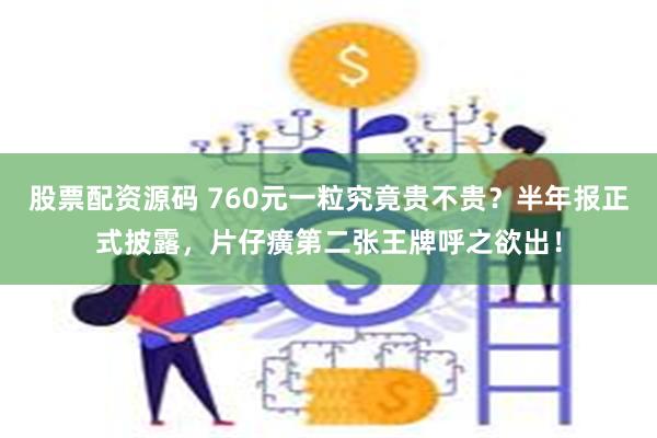 股票配资源码 760元一粒究竟贵不贵？半年报正式披露，片仔癀