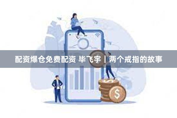 配资爆仓免费配资 毕飞宇｜两个戒指的故事