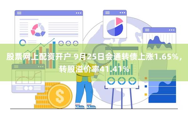 股票网上配资开户 9月25日会通转债上涨1.65%，转股溢价