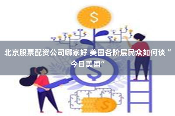 北京股票配资公司哪家好 美国各阶层民众如何谈“今日美国”