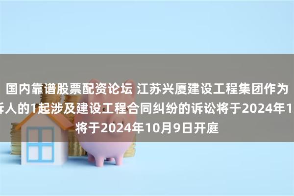 国内靠谱股票配资论坛 江苏兴厦建设工程集团作为被告/被上诉人