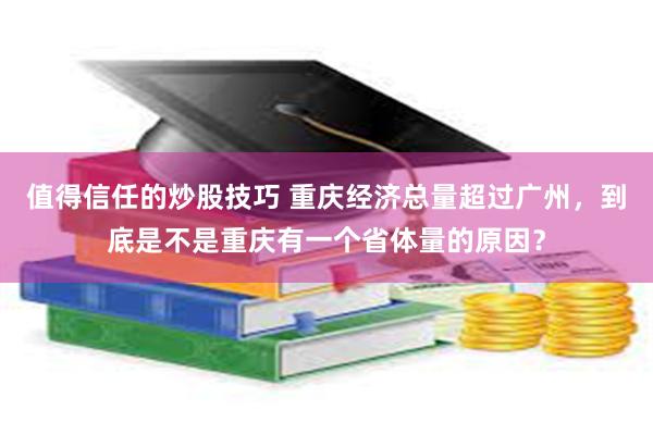 值得信任的炒股技巧 重庆经济总量超过广州，到底是不是重庆有一