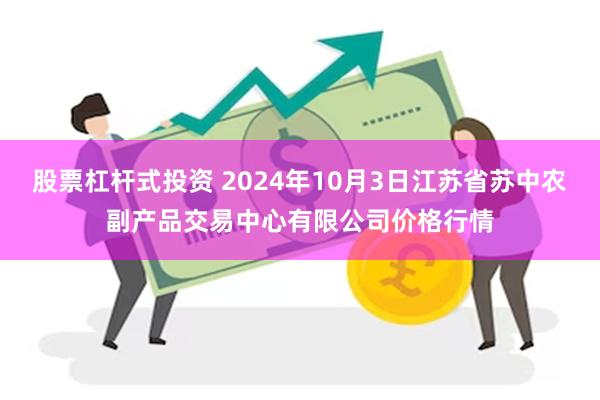 股票杠杆式投资 2024年10月3日江苏省苏中农副产品交易中