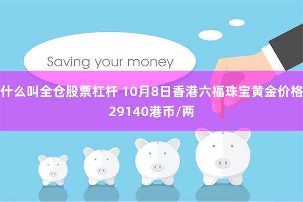 什么叫全仓股票杠杆 10月8日香港六福珠宝黄金价格29140