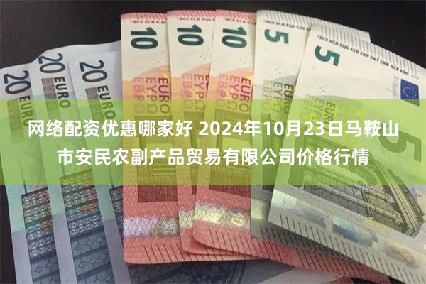 网络配资优惠哪家好 2024年10月23日马鞍山市安民农副产