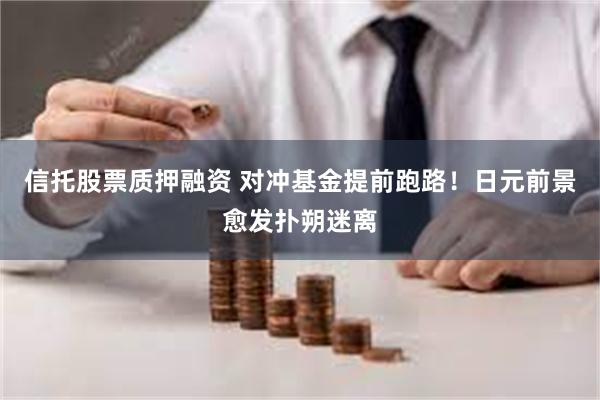 信托股票质押融资 对冲基金提前跑路！日元前景愈发扑朔迷离