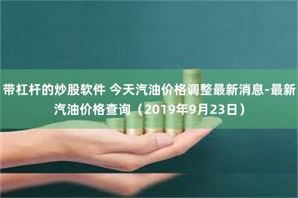 带杠杆的炒股软件 今天汽油价格调整最新消息-最新汽油价格查询