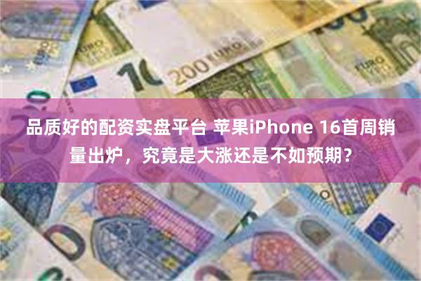 品质好的配资实盘平台 苹果iPhone 16首周销量出炉，究