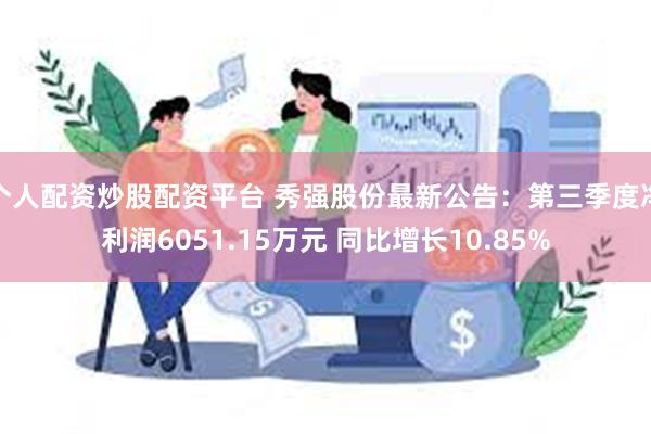 个人配资炒股配资平台 秀强股份最新公告：第三季度净利润605