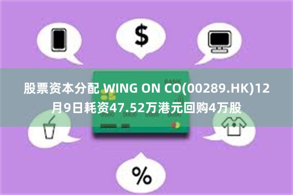 股票资本分配 WING ON CO(00289.HK)12月9日耗资47.52万港元回购4万股