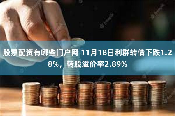 股票配资有哪些门户网 11月18日利群转债下跌1.28%，转