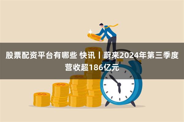 股票配资平台有哪些 快讯丨蔚来2024年第三季度营收超186