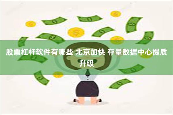 股票杠杆软件有哪些 北京加快 存量数据中心提质升级