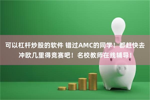 可以杠杆炒股的软件 错过AMC的同学！都赶快去冲欧几里得竞赛