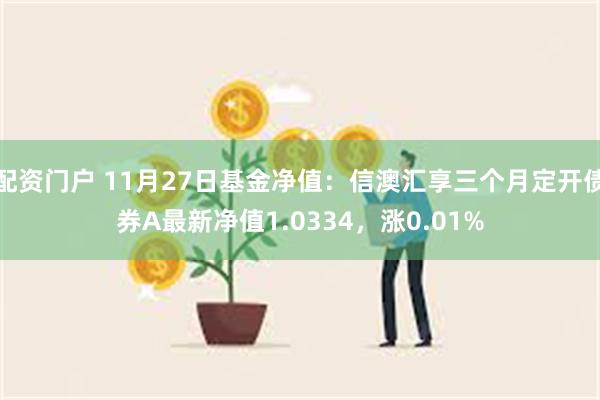 配资门户 11月27日基金净值：信澳汇享三个月定开债券A最新