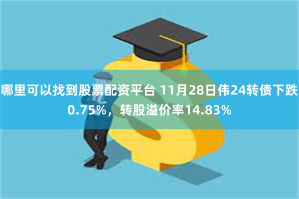 哪里可以找到股票配资平台 11月28日伟24转债下跌0.75