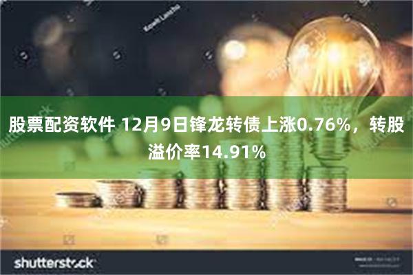 股票配资软件 12月9日锋龙转债上涨0.76%，转股溢价率1