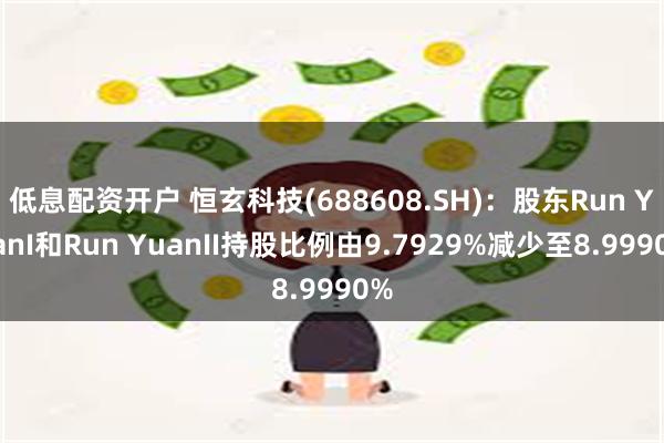 低息配资开户 恒玄科技(688608.SH)：股东Run Y