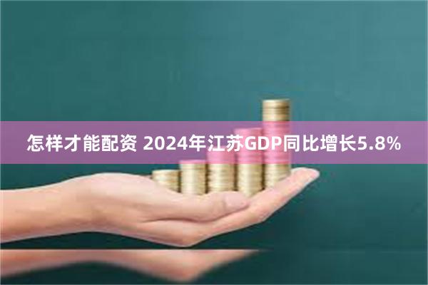 怎样才能配资 2024年江苏GDP同比增长5.8%