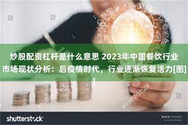 炒股配资杠杆是什么意思 2023年中国餐饮行业市场现状分析：