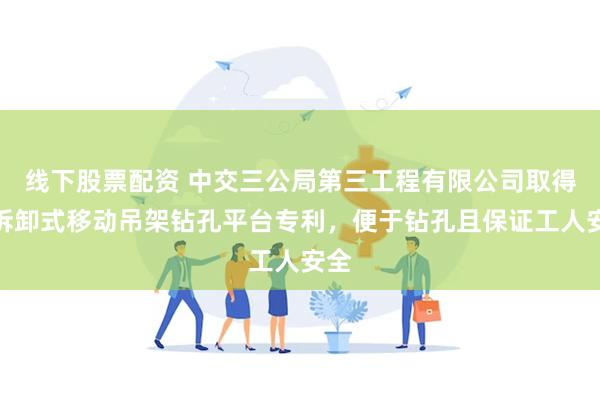 线下股票配资 中交三公局第三工程有限公司取得可拆卸式移动吊架