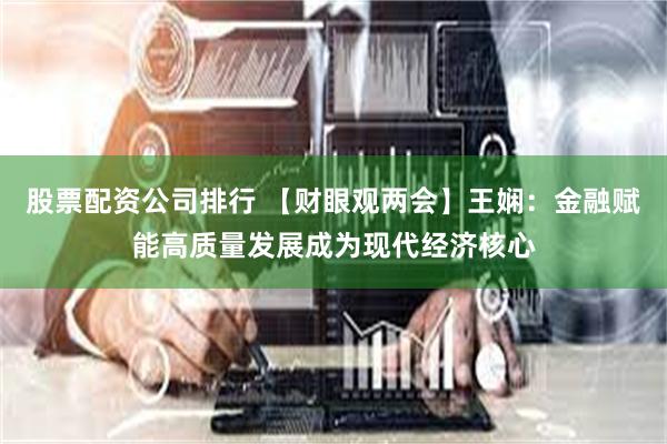 股票配资公司排行 【财眼观两会】王娴：金融赋能高质量发展成为