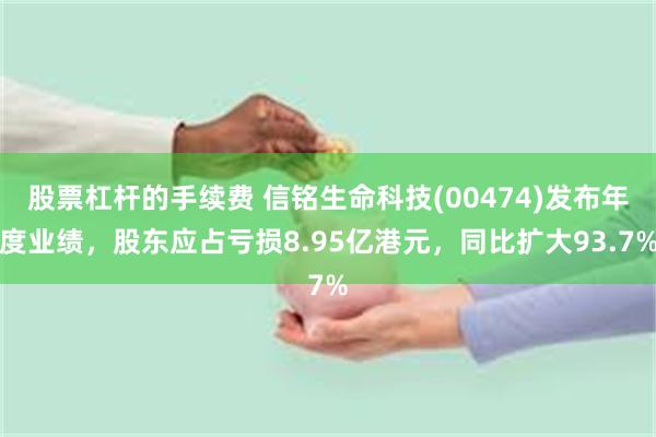 股票杠杆的手续费 信铭生命科技(00474)发布年度业绩，股
