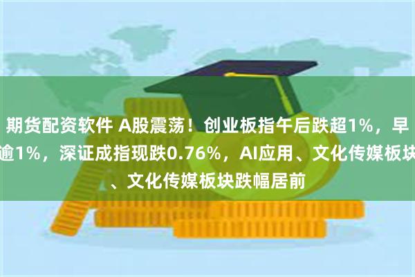 期货配资软件 A股震荡！创业板指午后跌超1%，早盘一度涨逾1