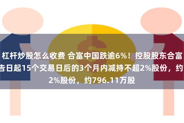 杠杆炒股怎么收费 合富中国跌逾6%！控股股东合富香港拟自公告