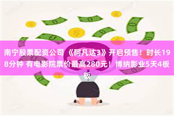 南宁股票配资公司 《阿凡达3》开启预售！时长198分钟 有电